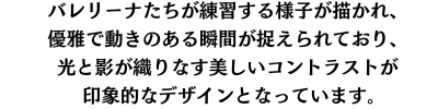 バレリーナたちが練習する様子が描かれ、光と影が織りなす美しいコントラストが印象的です。優雅で動きのある瞬間が捉えられており、クラシックな美しさを感じさせるデザインとなっています。