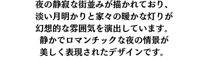 夜の静寂な街並みが描かれており、淡い月明かりと家々の暖かな灯りが幻想的な雰囲気を演出しています。静かでロマンチックな夜の情景が美しく表現されたデザインです。